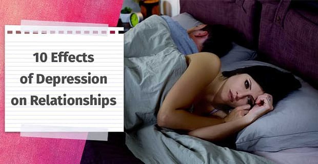 Depresyonun İlişkiler Üzerindeki 10 Etkisi (Artı 5 Başa Çıkma Yolu)