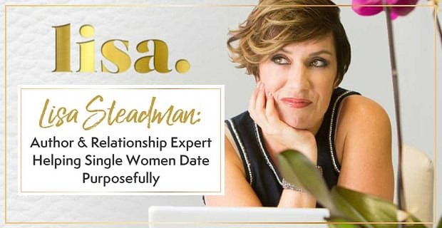Lisa Steadman’ın Yazar ve İlişki Uzmanı Olarak Çalışması, Bekar Kadınları Amaca Yönelik Harekete Geçmeleri ve Randevu Almaları İçin Güçlendiriyor