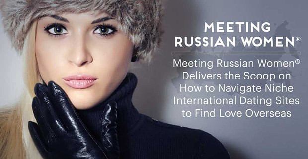 Spotkanie Russian Women® dostarcza Scoop, jak poruszać się po niszowych międzynarodowych serwisach randkowych, aby znaleźć miłość za granicą