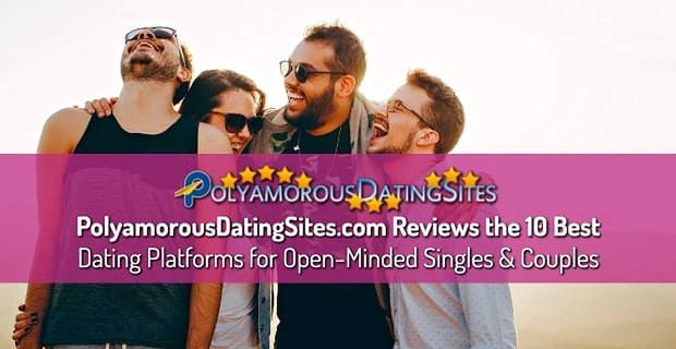 PolyamorousDatingSites.com Açık Görüşlü Bekarlar ve Çiftler için En İyi 10 Flört Platformunu İnceliyor