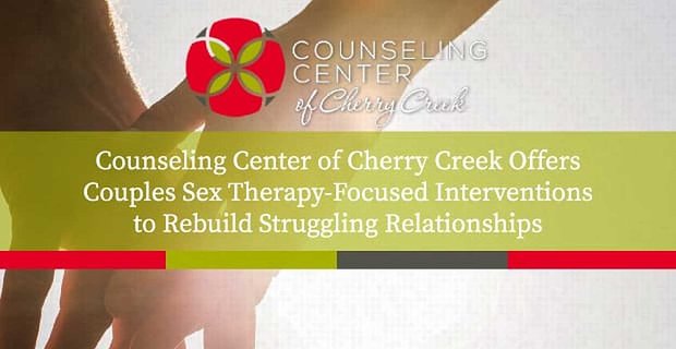 Poradnia Cherry Creek oferuje terapię seksualną dla par, skoncentrowaną na interwencjach w celu odbudowania zmagających się związków