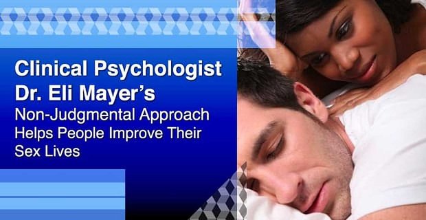 Nieoceniające podejście psychologa klinicznego dr Eli Mayera pomaga ludziom poprawić ich życie seksualne