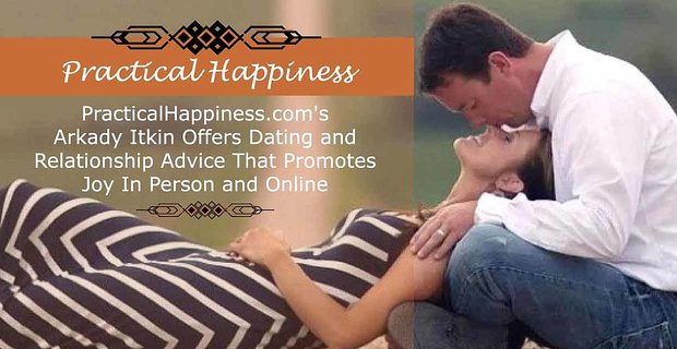 Arkady Itkin z PracticalHappiness.com oferuje porady dotyczące randek i związków, które promują radość osobiście i online
