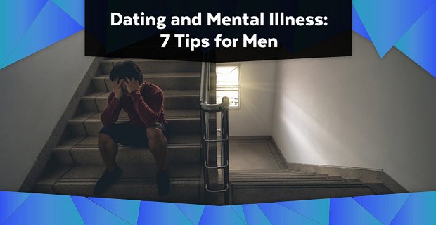 Randki i choroby psychiczne: 7 wskazówek dla mężczyzn