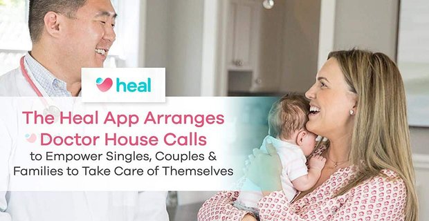 Aplikacja Heal aranżuje połączenia Doctor House, aby umożliwić samotnym, parom i rodzinom zadbanie o siebie