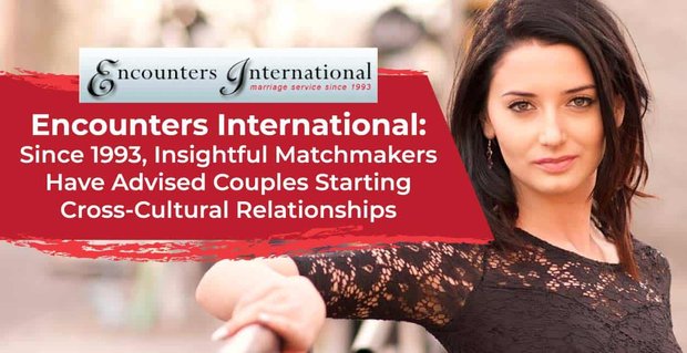 Encounters International: 1993’ten beri İçgörülü Çöpçatanlar Çiftlere Kültürler Arası İlişkiler Başlatmalarını Tavsiye Ediyor