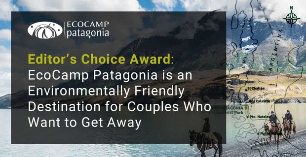Nagroda Editor’s Choice: EcoCamp Patagonia jest przyjaznym dla środowiska miejscem docelowym dla par, które chcą uciec