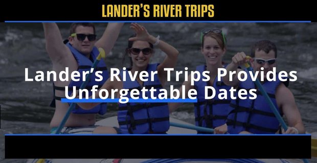 Lander’s River Trips może zabrać pary na niezapomniane randki nad rzeką